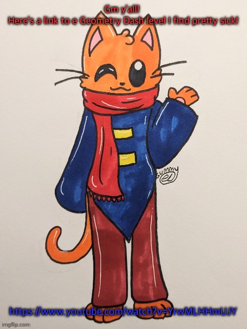 Scarf (redrawn by Gummy Axolotl) | Gm y’all! 
Here’s a link to e Geometry Dash level I find pretty sick! https://www.youtube.com/watch?v=YrwMLHHmUJY | image tagged in scarf redrawn by gummy axolotl | made w/ Imgflip meme maker