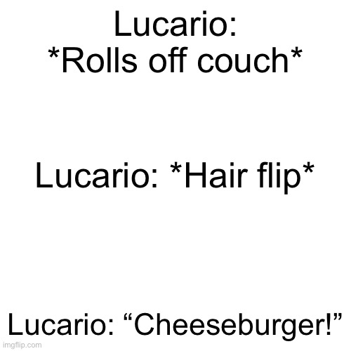 Lucario at 12 am | Lucario: *Rolls off couch*; Lucario: *Hair flip*; Lucario: “Cheeseburger!” | image tagged in memes,blank transparent square | made w/ Imgflip meme maker
