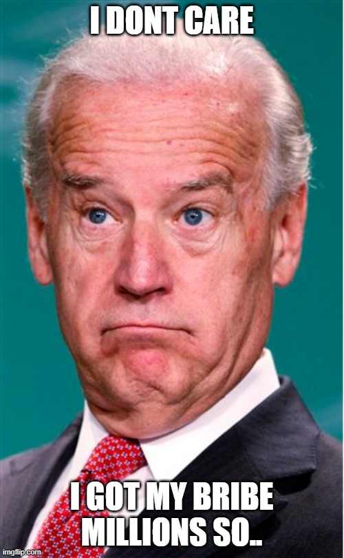 Joe Biden | I DONT CARE I GOT MY BRIBE MILLIONS SO.. | image tagged in joe biden | made w/ Imgflip meme maker
