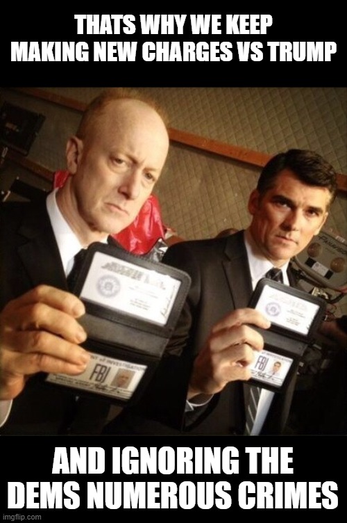 FBI | THATS WHY WE KEEP MAKING NEW CHARGES VS TRUMP AND IGNORING THE DEMS NUMEROUS CRIMES | image tagged in fbi | made w/ Imgflip meme maker