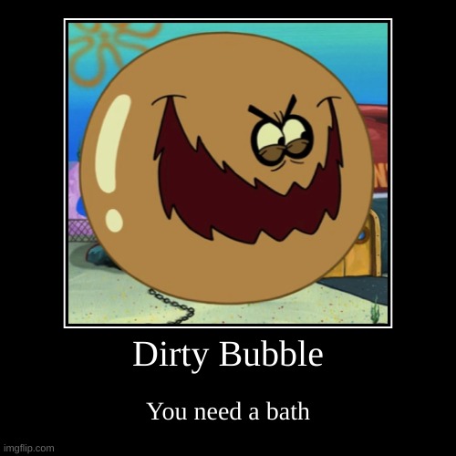 You are sure dirty I put you in the bathtub | Dirty Bubble | You need a bath | image tagged in funny,demotivationals | made w/ Imgflip demotivational maker