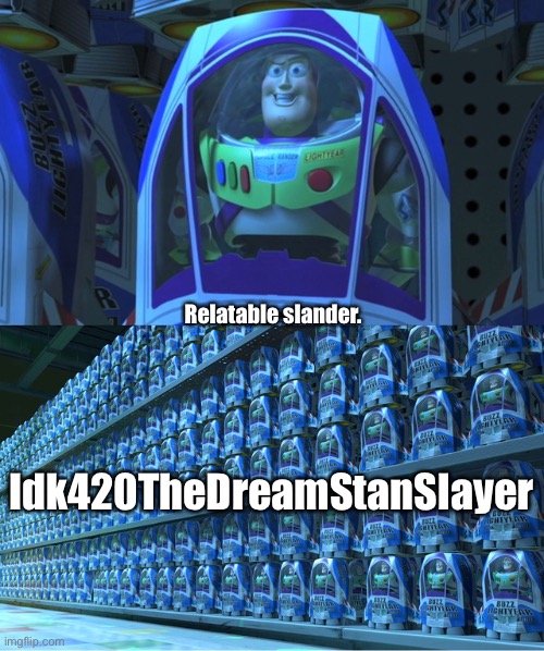 Idk420TheDreamStanSlayer really is taking over the slander universe | Relatable slander. Idk420TheDreamStanSlayer | image tagged in buzz lightyear clones | made w/ Imgflip meme maker