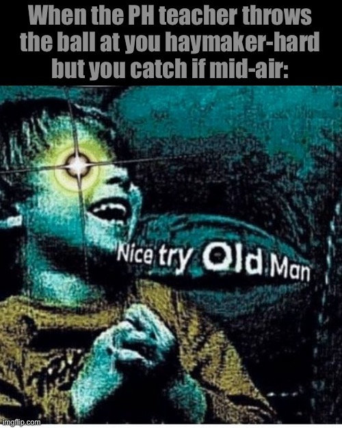 nice try old man | When the PH teacher throws the ball at you haymaker-hard but you catch if mid-air: | image tagged in nice try old man | made w/ Imgflip meme maker