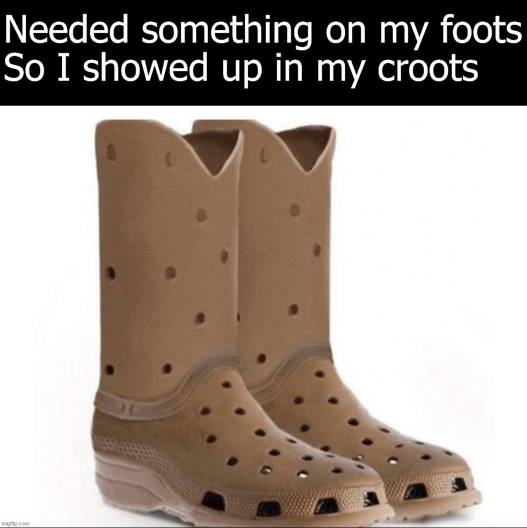 Keep calm ladies | Needed something on my foots
So I showed up in my croots | image tagged in crocs,boots,keep calm | made w/ Imgflip meme maker