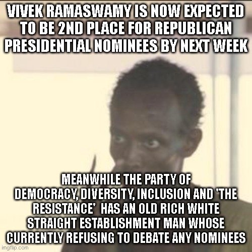 Look At Me Meme | VIVEK RAMASWAMY IS NOW EXPECTED TO BE 2ND PLACE FOR REPUBLICAN PRESIDENTIAL NOMINEES BY NEXT WEEK; MEANWHILE THE PARTY OF DEMOCRACY, DIVERSITY, INCLUSION AND 'THE RESISTANCE'  HAS AN OLD RICH WHITE STRAIGHT ESTABLISHMENT MAN WHOSE CURRENTLY REFUSING TO DEBATE ANY NOMINEES | image tagged in memes,look at me | made w/ Imgflip meme maker