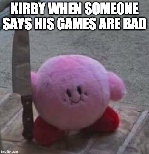 creepy kirby | KIRBY WHEN SOMEONE SAYS HIS GAMES ARE BAD | image tagged in creepy kirby | made w/ Imgflip meme maker