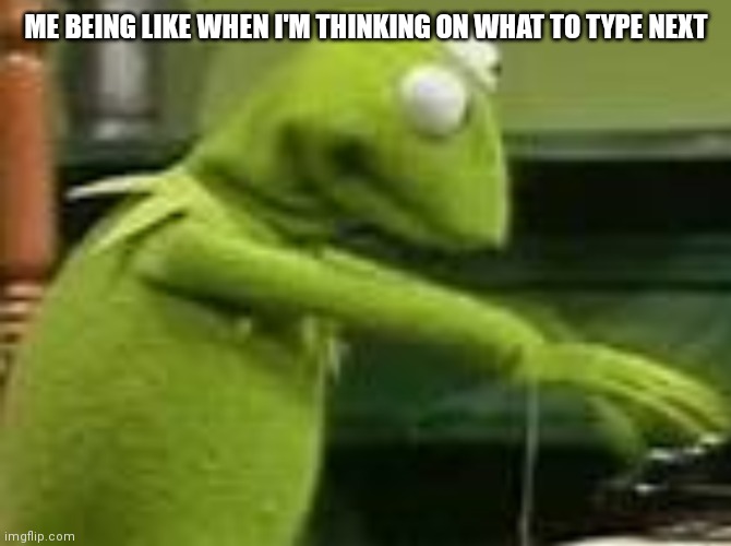 Kermit thinking on what to type next | ME BEING LIKE WHEN I'M THINKING ON WHAT TO TYPE NEXT | image tagged in kermit typing,kermit the frog,funny memes,funny,kermit | made w/ Imgflip meme maker