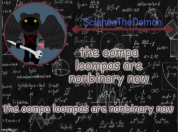 Science's template for scientists | the oompa loompas are nonbinary now; the oompa loompas are nonbinary now | image tagged in science's template for scientists | made w/ Imgflip meme maker