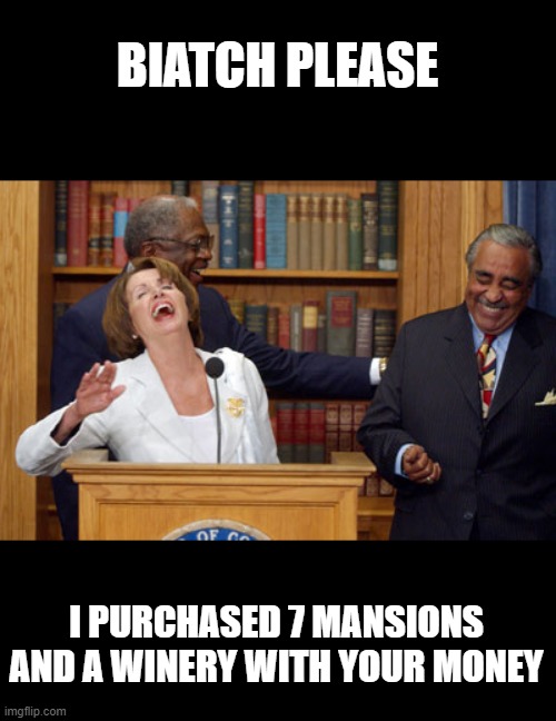 Nancy Pelosi Laughing | BIATCH PLEASE I PURCHASED 7 MANSIONS AND A WINERY WITH YOUR MONEY | image tagged in nancy pelosi laughing | made w/ Imgflip meme maker