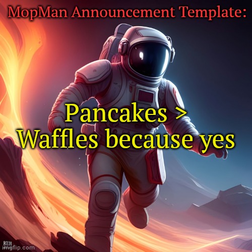 Thoughts? | MopMan Announcement Template:; Pancakes > Waffles because yes | image tagged in mopman announcement template | made w/ Imgflip meme maker