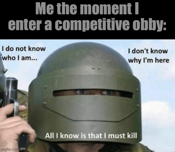 I don't know who I am I don't know why I'm here why I'm here | Me the moment I enter a competitive obby: | image tagged in i don't know who i am i don't know why i'm here why i'm here | made w/ Imgflip meme maker