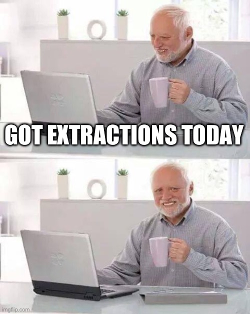 it hurts!!! | GOT EXTRACTIONS TODAY | image tagged in memes,hide the pain harold | made w/ Imgflip meme maker