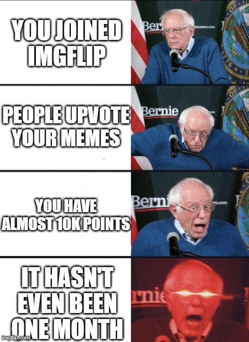 Bernie Excited | YOU JOINED IMGFLIP; PEOPLE UPVOTE YOUR MEMES; YOU HAVE ALMOST 10K POINTS; IT HASN'T EVEN BEEN ONE MONTH | image tagged in bernie excited | made w/ Imgflip meme maker