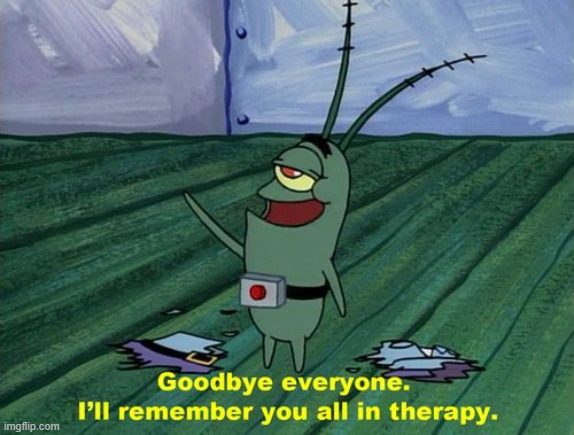 Goodbye everyone, I'll remember you all in therapy | image tagged in goodbye everyone i'll remember you all in therapy | made w/ Imgflip meme maker