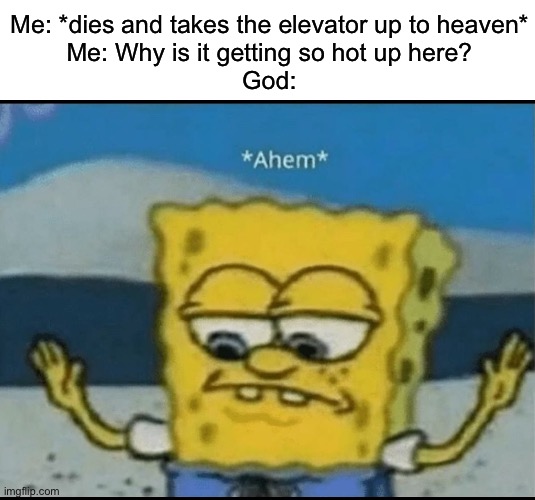 It can be an elevator to hell you never know lol | Me: *dies and takes the elevator up to heaven*
Me: Why is it getting so hot up here?
God: | image tagged in stupid memes,why are you reading the tags | made w/ Imgflip meme maker