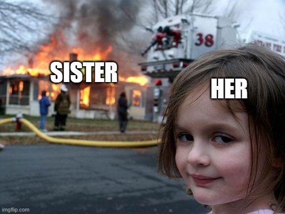 Disaster Girl Meme | SISTER HER | image tagged in memes,disaster girl | made w/ Imgflip meme maker