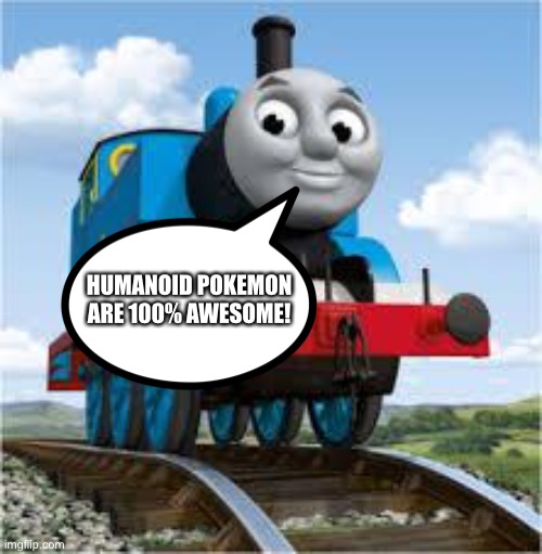 Thomas loves Humanoid Pokémon | HUMANOID POKEMON ARE 100% AWESOME! | image tagged in thomas the train | made w/ Imgflip meme maker