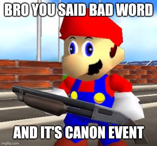 SMG4 Shotgun Mario | BRO YOU SAID BAD WORD AND IT'S CANON EVENT | image tagged in smg4 shotgun mario | made w/ Imgflip meme maker