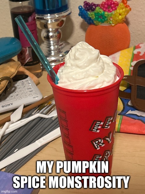 It was- interesting to make to say the least! | MY PUMPKIN SPICE MONSTROSITY | made w/ Imgflip meme maker