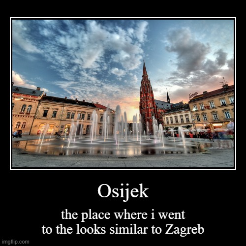 Osijek | the place where i went to the looks similar to Zagreb | image tagged in funny,demotivationals | made w/ Imgflip demotivational maker