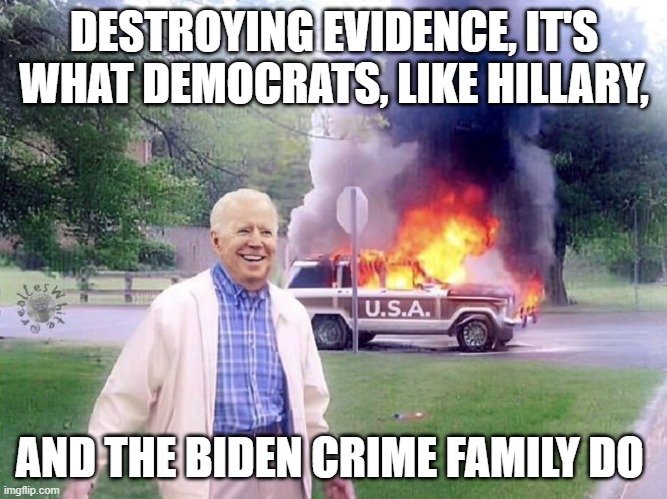 Destroying Evidence | DESTROYING EVIDENCE, IT'S WHAT DEMOCRATS, LIKE HILLARY, AND THE BIDEN CRIME FAMILY DO | image tagged in destroying evidence | made w/ Imgflip meme maker