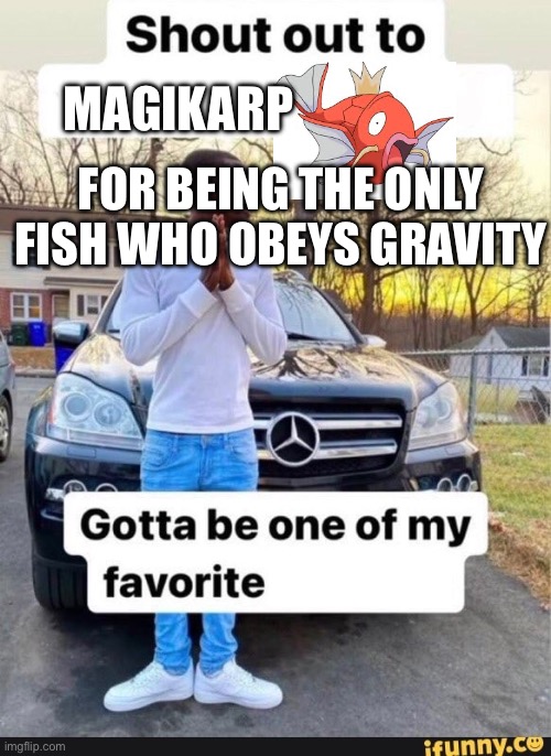 shout out to x | FOR BEING THE ONLY FISH WHO OBEYS GRAVITY; MAGIKARP | image tagged in shout out to x | made w/ Imgflip meme maker