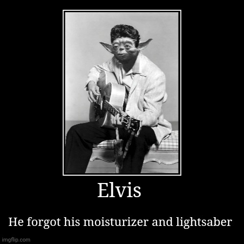 Elvis gonna need more than some moisturizer, that's for sure | Elvis | He forgot his moisturizer and lightsaber | image tagged in funny,demotivationals | made w/ Imgflip demotivational maker
