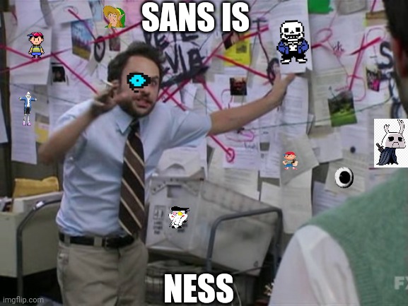 Sans is .... | SANS IS; NESS | image tagged in charlie day | made w/ Imgflip meme maker