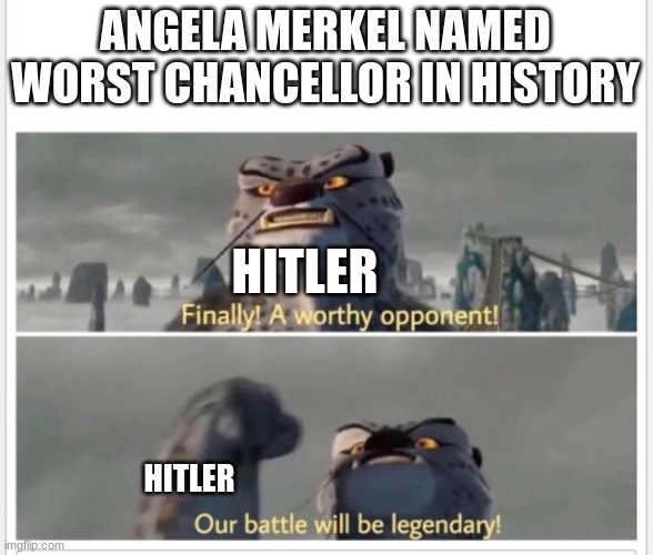 Finally! A worthy opponent! | ANGELA MERKEL NAMED WORST CHANCELLOR IN HISTORY HITLER HITLER | image tagged in finally a worthy opponent | made w/ Imgflip meme maker