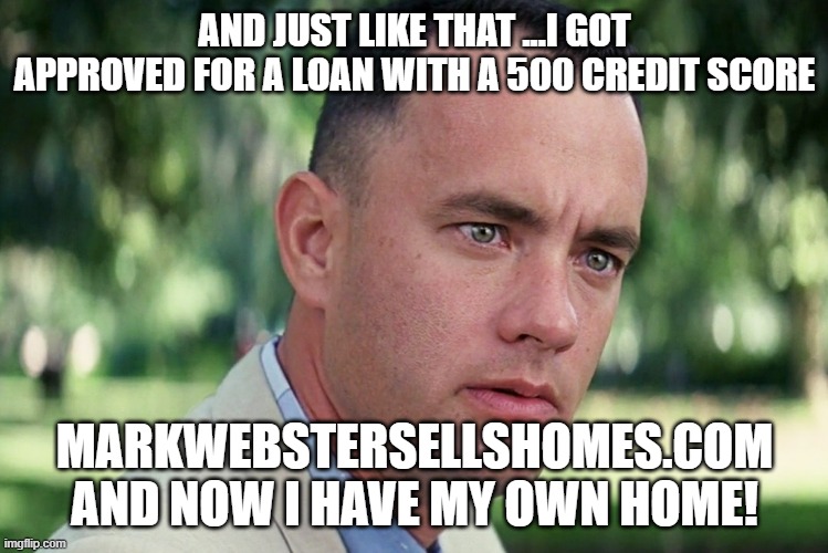 And Just Like That Meme | AND JUST LIKE THAT ...I GOT APPROVED FOR A LOAN WITH A 500 CREDIT SCORE; MARKWEBSTERSELLSHOMES.COM AND NOW I HAVE MY OWN HOME! | image tagged in memes,and just like that | made w/ Imgflip meme maker