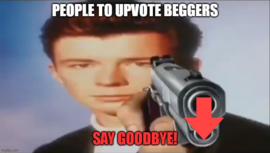 An Instant Downvote. | PEOPLE TO UPVOTE BEGGERS; SAY GOODBYE! | image tagged in say goodbye,funny,relateable,downvote,upvote begging | made w/ Imgflip meme maker