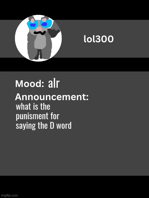 Lol300 announcement template v4 | alr; what is the punisment for saying the D word | image tagged in lol300 announcement template v4 thanks conehead | made w/ Imgflip meme maker