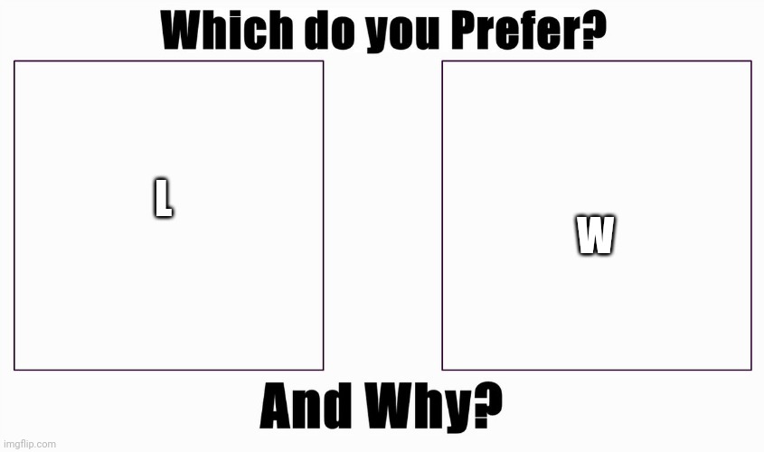 Which do you prefer? | W; L | image tagged in which do you prefer | made w/ Imgflip meme maker