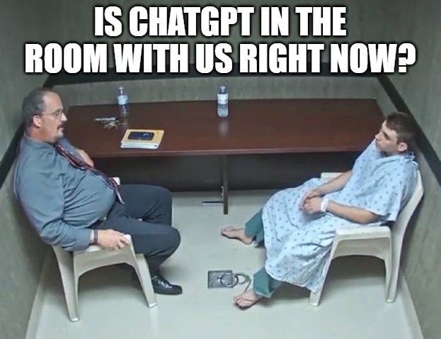 Is ChatGPT in the room with us right now? | IS CHATGPT IN THE ROOM WITH US RIGHT NOW? | image tagged in is chatgpt in the room with us right now | made w/ Imgflip meme maker