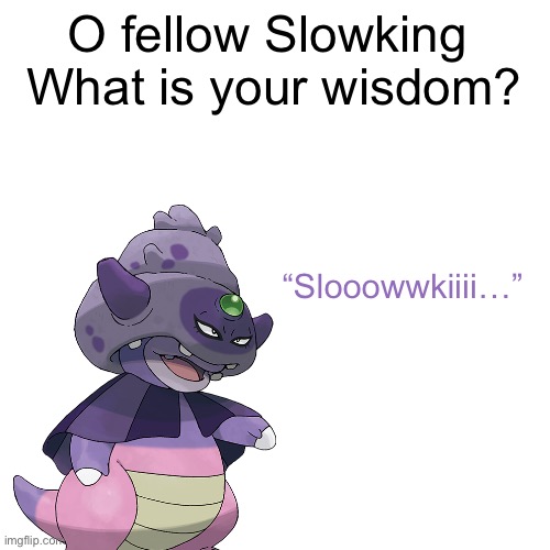The word of wisdom. | O fellow Slowking 
What is your wisdom? “Slooowwkiiii…” | image tagged in blank white template,words of wisdom,pokemon | made w/ Imgflip meme maker