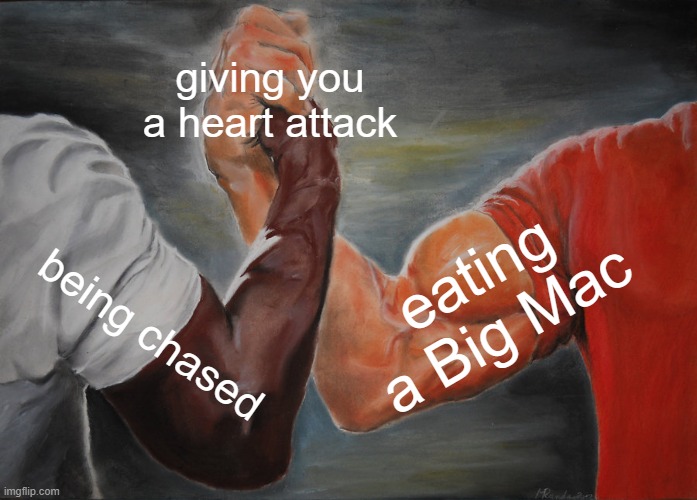 funny | giving you a heart attack; eating a Big Mac; being chased | image tagged in memes,epic handshake | made w/ Imgflip meme maker
