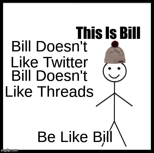 Be Like Bill | This Is Bill; Bill Doesn't Like Twitter; Bill Doesn't Like Threads; Be Like Bill | image tagged in memes,be like bill | made w/ Imgflip meme maker