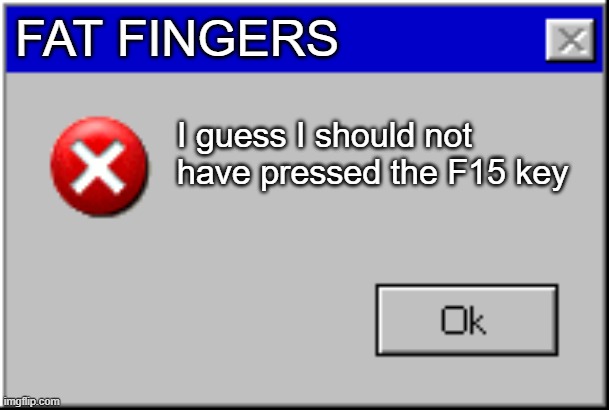 Windows Error Message | FAT FINGERS; I guess I should not have pressed the F15 key | image tagged in windows error message | made w/ Imgflip meme maker