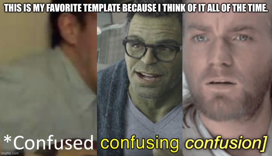Lol | THIS IS MY FAVORITE TEMPLATE BECAUSE I THINK OF IT ALL OF THE TIME. | image tagged in confused confusing confusion | made w/ Imgflip meme maker