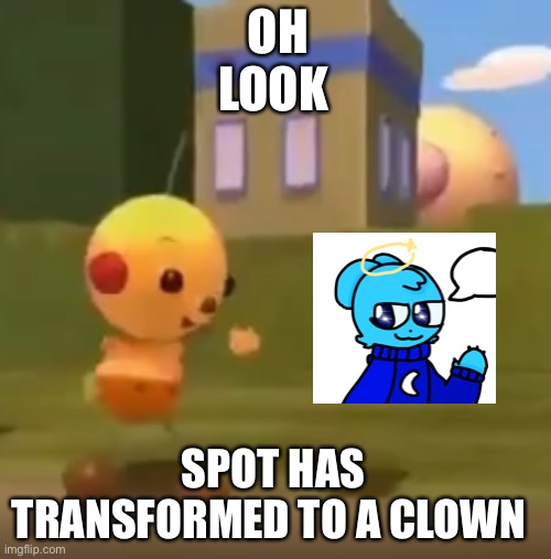 SkyOcean = clown | OH LOOK; SPOT HAS TRANSFORMED TO A CLOWN | image tagged in spot has successfully transformed into x | made w/ Imgflip meme maker