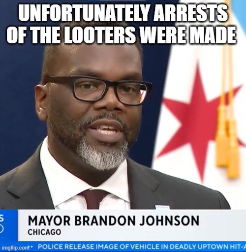 Socialist Crime Propagator | UNFORTUNATELY ARRESTS OF THE LOOTERS WERE MADE | image tagged in chicago,crime,looters,looting,arrested,socialism | made w/ Imgflip meme maker