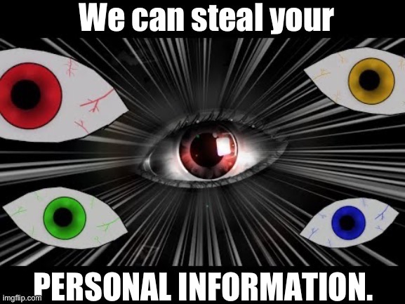 New meme template moment. | image tagged in the eyes in the water are gonna steal your information | made w/ Imgflip meme maker