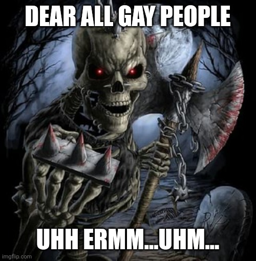 He forgor :( | DEAR ALL GAY PEOPLE; UHH ERMM...UHM... | image tagged in badass skeleton | made w/ Imgflip meme maker