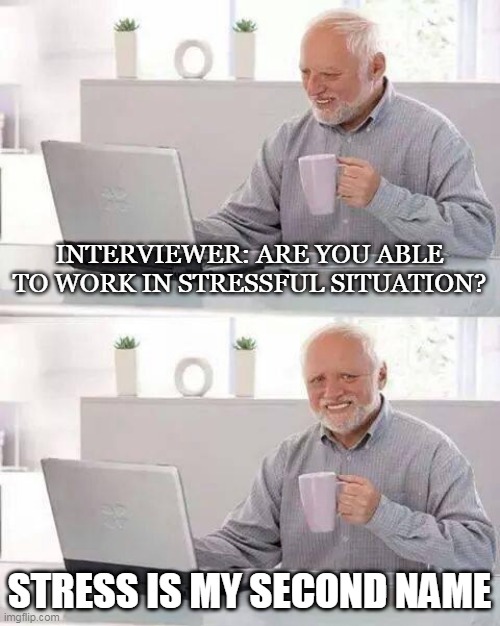stress is my name | INTERVIEWER: ARE YOU ABLE TO WORK IN STRESSFUL SITUATION? STRESS IS MY SECOND NAME | image tagged in memes,hide the pain harold,stress | made w/ Imgflip meme maker