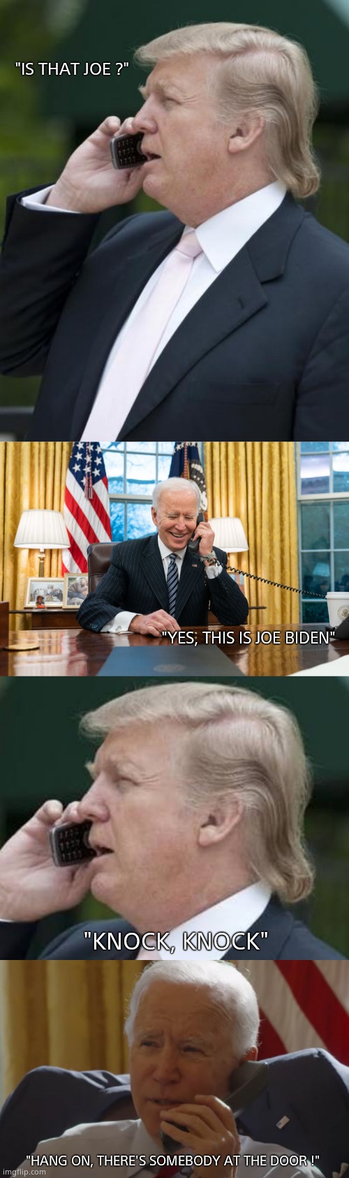 Knock Knock, who's there ? Joe's not. | "IS THAT JOE ?" "YES, THIS IS JOE BIDEN" "KNOCK, KNOCK" "HANG ON, THERE'S SOMEBODY AT THE DOOR !" | image tagged in memes,trump,biden,phone call,knock knock,political meme | made w/ Imgflip meme maker
