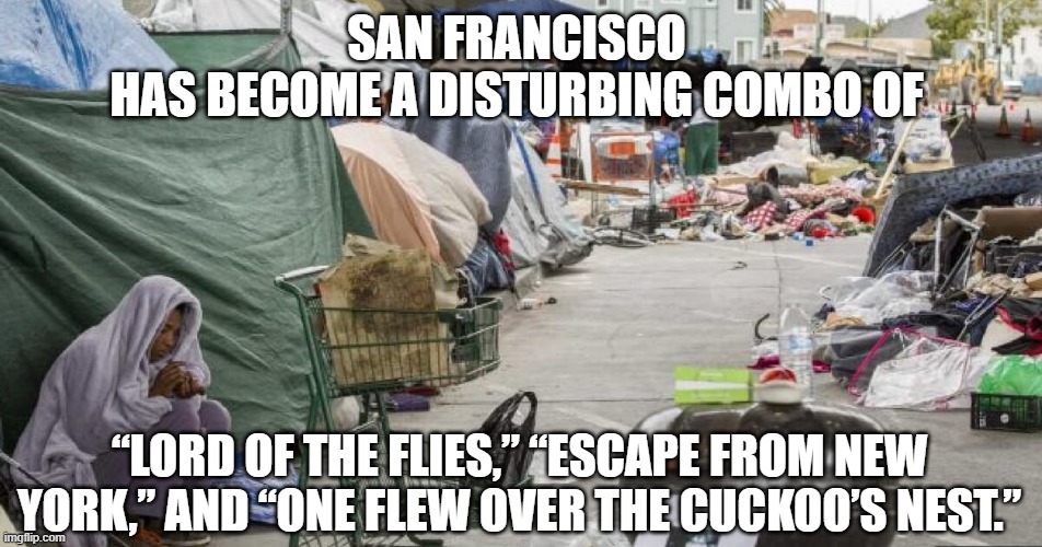 “Lord of the Flies,” “Escape from New York,” and “One Flew Over the Cuckoo’s Nest.” | SAN FRANCISCO 
HAS BECOME A DISTURBING COMBO OF; “LORD OF THE FLIES,” “ESCAPE FROM NEW YORK,” AND “ONE FLEW OVER THE CUCKOO’S NEST.” | image tagged in 3rd world country nope san francisco | made w/ Imgflip meme maker