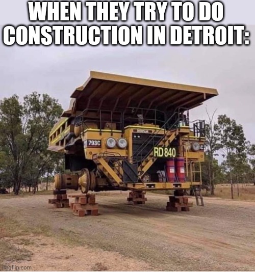 CAN'T HAVE ANYTHING IN DETROIT | WHEN THEY TRY TO DO CONSTRUCTION IN DETROIT: | image tagged in detroit,cars | made w/ Imgflip meme maker
