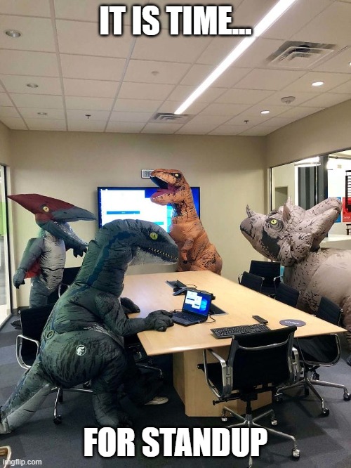 It is time | IT IS TIME... FOR STANDUP | image tagged in dinosaur office meeting,standup,it is time,jurassic park | made w/ Imgflip meme maker