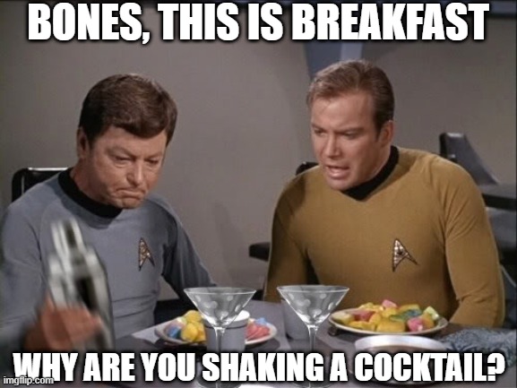 It's 5 OClock Somewhere | BONES, THIS IS BREAKFAST; WHY ARE YOU SHAKING A COCKTAIL? | image tagged in star trek dinner | made w/ Imgflip meme maker