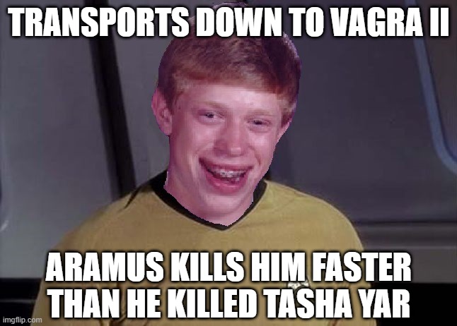 ZAPPED!!! | TRANSPORTS DOWN TO VAGRA II; ARAMUS KILLS HIM FASTER THAN HE KILLED TASHA YAR | image tagged in bad luck brian star trek memes | made w/ Imgflip meme maker